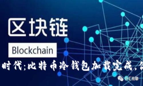 数字资产安全时代：比特币冷钱包加载完成，你准备好了吗？