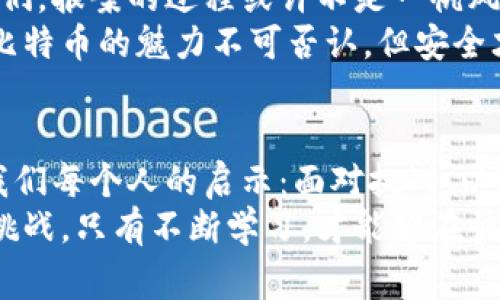 比特币钱包被盗报案有用吗？听听那些真实故事的启示
比特币, 钱包被盗, 报案, 网络安全/guanjianci

比特币盗窃的真实案例——听听他们的故事
提到比特币钱包被盗，很多人的第一反应可能是：这有什么用？毕竟在区块链世界里，就是因为其去中心化、匿名性使得追踪资金的路径变得异常复杂。那么，真的有人因为报案而找回了自己的比特币吗？
比如，有一个故事流传在网络上：一位年轻的程序员，名叫小明。他的比特币钱包在某一天夜里被盗。当他清晨醒来，看到钱包余额竟然归零时，他简直不敢相信自己的眼睛。他立刻报案，并将这一情况告知了网络安全机构——开始，他以为这只是他个人的悲剧，没想到这竟然引发了一场网络谍战...

比特币的盗窃手段——不法之徒的“黑科技”
在小明的故事之后，许多人开始关注比特币的安全性。其实，比特币盗窃的手段层出不穷，像是钓鱼网站、恶意软件等，无一不显示出网络犯罪的高超技术。这些手段犹如电影中的间谍行动，敌人只需在你不经意的那一刻出击，便能轻易入侵你的钱包。
你是否想过，这种技术的进步却和我们在科技日新月异的时代产生了对立？在这股浪潮下，我们无法否认科技极大便利了我们的生活，但同时，也让网络安全问题愈发突出......

报案：不仅仅是寻求公正
当小明意识到钱包被盗后，他决心不仅要追回自己的比特币，更要通过报案来唤起社会对网络安全的重视。此时，他意识到报案不仅仅是为了追讨经济损失，更是希望通过法律途径来保护他和他人免于再次受害。于是，他开始详细记录所有相关的交易信息，通过案件报告来提供有力的证据。
很多人或许会问：报案真的能有用吗？这时，有人说，不妨试试。就像小明所做的那样，把自己身边发生的一切记录下来，虽然这条路可能漫长，但它是迈向解决问题的第一步。

法律的保护与技术的力量
无论结果如何，小明始终相信，法律会保护正义。虽然比特币交易的匿名特性让追踪变得困难，但国家和地方的执法机关正在逐渐成熟，技术也在升级。网络犯罪的工具不断演进，而作为普通用户的我们，也需要加强自身的网络安全防范意识——连接Wi-Fi时要警惕、定期更换密码、使用双重身份验证等等。
再回到小明的报案故事，经过几个月的调查，警方发现了一些蛛丝马迹，最终找到了黑客的线索。这是一次势均力敌的较量，正义也许不会立刻降临，但它始终在努力向前推进...

总结：比特币被盗后的选择与反思
当我们在网络世界中流动时，有意无意地伴随着风险。比特币钱包被盗，不仅是个人的损失，更是对安全意识的一次深思。小明的故事告诉我们，报案的过程或许不是一帆风顺，但它起码为我们打开了反思与自我保护的窗口——在面对网络威胁时，提高警惕、增强防范不是一个人的战斗，而是我们每个人的责任。
我们生活在一个充满可能与危险的数字世界中，今天的你或许能站在巨人的肩膀上，但无论我们获取的信息有多么丰富安全，务必要记住：比特币的魅力不可否认，但安全才是第一要务......

希望与变化：面朝未来的挑战
每一个故事背后，都包含着太多的无奈与困惑。小明在失去之后，依然在不断总结与学习，想将这次经历转变为积极的行动。或许，这正是对我们每个人的启示：面对挑战，以积极的态度应对，寻找机会而不是沉溺于困境。
在应对比特币钱包被盗的过程中，重要的不仅是追回损失，还有提升个人的安全意识。未来的世界中，网络安全将是我们每个人都要面对的挑战。只有不断学习，才能够在快速变动的环境中保护自己，避免再次犯错……