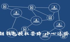 揭秘区块链钱包授权套路：小心这些安全陷阱！