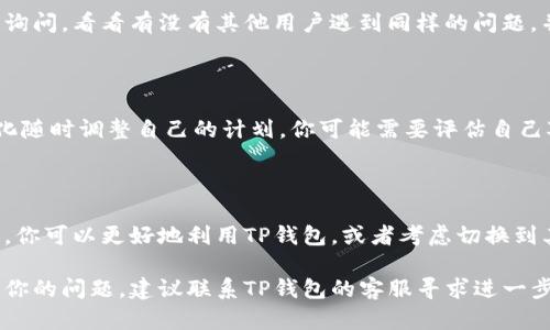 在加密货币投资中，遇到特定的钱包或交易平台只允许购买而不允许出售的情况，确实可能让投资者感到困惑和焦虑。那么，如果你的TP钱包（Token Pocket）只允许买入而不允许卖出，应该怎么办呢？下面，我们将从多个方面来分析这个问题，并提供一些可能的解决方案。

1. 检查网络连接与平台状态

首先，遇到无法出售的情况时，最重要的一步是检查你的网络连接。网络不稳定可能导致钱包与区块链网络的同步出现问题，从而影响交易的执行。另外，确认TP钱包以及相关区块链网络的状态是否正常，是否有维护或者故障。

2. 确认交易限制

一些钱包和交易平台可能会对某些交易设置特定的限制，这些限制可能是由于流动性问题、法规合规、账户状态或KYC（Know Your Customer）要求。如果你在TP钱包创建的账户还没有通过KYC验证，这有可能是你无法进行出售操作的原因之一。请确保你已经完成所有必要的身份验证。

3. 检查币种状态

有时候，特定的币种可能会因为各种原因而暂时无法出售，比如被暂停交易、出现技术问题、或是被平台列入黑名单。在这种情况下，建议你查看TP钱包的公告或社交媒体渠道，了解当前币种的最新动态。如果确实存在这样的情况，那么等待是唯一的选择。

4. 尝试其他交易平台

如果TP钱包无法满足你的交易需求，你不妨考虑在其他交易平台进行交易。市场上有许多不同的交易所，可能会支持你所持有的币种的出售。请确保你选择的平台是安全且值得信赖的。

5. 寻求社区帮助

加密货币的社区往往非常活跃，许多投资者会在论坛、社交媒体以及Telegram群组中分享他们的经验和解决方案。你可以在相关的社群中询问，看看有没有其他用户遇到同样的问题，并从他们那里获得一些建议或者解决方案。

6. 重新审视你的投资策略

如果你发现TP钱包长期存在只允许买入的现象，也许是时候重新审视你的投资策略了。加密货币市场波动很大，投资者需要根据市场的变化随时调整自己的计划。你可能需要评估自己对风险的承受能力，以及是否需要分散自己的投资组合，降低单一平台的问题对你投资的影响。

7. 了解TP钱包的功能与限制

最后，充分了解TP钱包的功能和限制也是非常重要的。一些钱包设计时主要关注安全性，可能在交易灵活性上有所欠缺。通过了解这些功能，你可以更好地利用TP钱包，或者考虑切换到其他更符合你需求的钱包。

总而言之，虽然TP钱包只允许买入而不允许售出可能让人感到困惑，但首先要保持冷静，逐步排查问题所在。如果以上的建议仍然不能解决你的问题，建议联系TP钱包的客服寻求进一步的帮助。毕竟，在加密世界里，提高自己的知识和技能是实现成功投资的关键。希望你能顺利解决这个问题，继续在加密货币的旅程中前行。