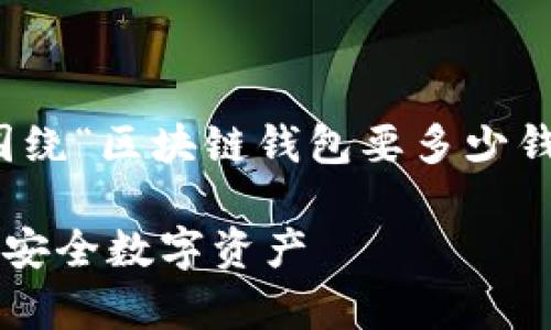 在这里，我们可以先创建一个友好的，然后围绕“区块链钱包要多少钱”这个主题进行详细探讨。首先是和关键词：

区块链钱包：解密你需要投资多少才能拥有安全数字资产