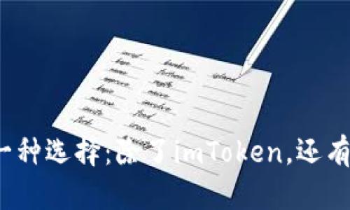 探索以太坊钱包的另一种选择：除了imToken，还有哪些值得关注的选项？