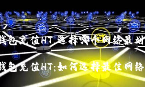 TP钱包充值HT，选择哪个网络最划算？

TP钱包充值HT：如何选择最佳网络？