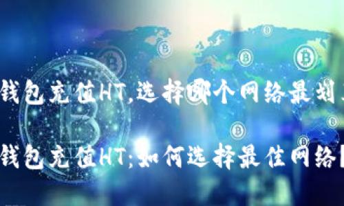 TP钱包充值HT，选择哪个网络最划算？

TP钱包充值HT：如何选择最佳网络？