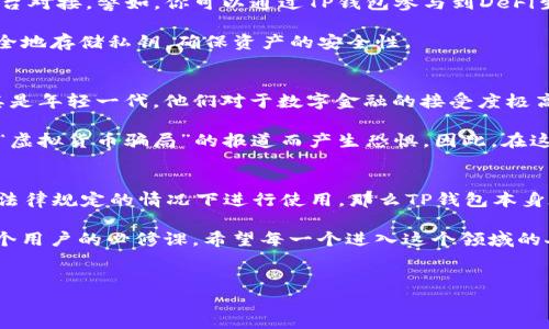 关于TP钱包在中国是否合法的问题，涉及到多个方面的法律法规、金融监管及市场环境。下面我将对此进行详细解读：

TP钱包是什么？
TP钱包是一种数字资产管理工具，主要用于管理各种加密货币和区块链资产。作为后起之秀，TP钱包提供了用户友好的界面，以及丰富的功能，包括资产交换、浏览DApp和支持多种代币等等。它的出现满足了越来越多用户对加密资产管理的需求。

TP钱包在中国的法律地位
在中国，加密货币和区块链技术并没有被完全禁止，然而相关法律法规确实相对严格。根据2017年中国人民银行的通知，加密货币的ICO活动已经被禁止，且各类交易所不得进行数字货币交易。虽然后续政策一直在调整，但整体上对加密资产的监管趋严。

由于TP钱包是一种数字资产管理工具，因此用户在使用过程中需遵循中国的相关法规。如果你是在中国境内使用TP钱包来进行资产存储和管理，这本身是没有问题的。然而，若涉及到交易或ICO等活动，则可能会触犯相关法律。也就是说，TP钱包的合法性也取决于你如何使用它。

法律风险及用户保护
在中国，由于对加密货币的监管不明确，用户在使用TP钱包时也需谨慎。实际上，在国家法律框架下，密切关注相关政策动态是非常重要的。此外，在使用任何数字资产管理工具时，确保你的资产安全、隐私保护都是至关重要的。

很多用户虽然听说过加密货币的潜在风险，但却往往低估了违规使用可能带来的法律后果。比如，假如你因为使用TP钱包进行非法交易而被监管部门查处，可能会面临财产损失、账户冻结等法律风险。在这样的背景下，自我保护意识显得尤为重要。

TP钱包的实用功能与优势
尽管存在监管风险，但TP钱包的实用性及优势还是吸引了大量用户。它不仅支持多种加密资产，还可以轻松与多个区块链平台对接。譬如，你可以通过TP钱包参与到DeFi生态系统中，进行收益农场或者流动性池的管理。而这些功能，都是传统金融体系无法提供的。

此外，TP钱包的用户界面设计非常友好，帮助新手用户快速上手。用户可以方便地进行资产查看、转账等操作，同时也可以安全地存储私钥，确保资产的安全性。

社会文化背景下的加密货币认知
在中国，加密货币的崛起与社会文化背景是分不开的。随着科技的发展，越来越多的人开始关注区块链技术和加密资产。尤其是年轻一代，他们对于数字金融的接受度极高，对未来的金融模式充满了期待。然而，传统观念仍在很大程度上影响着人们对加密货币的看法，许多人对此仍持保守态度。

另外，媒体的报道和社交网络的讨论对公众的认知也起到了重要作用。有些人会受到“区块链是未来”的鼓励，而有些人则因“虚拟货币骗局”的报道而产生恐惧。因此，在这种信息环境下，用户在选择使用TP钱包时需要多方面考量，尤其是要关注相关的法律法规和市场动态。

总结：TP钱包使用的合法性与潜在问题
综上所述，TP钱包在中国的合法性并不是一个简单的“合法”或“非法”的问题，而是依赖于用户如何使用它。如果你是在遵循法律规定的情况下进行使用，那么TP钱包本身在技术层面上是没有问题的。然而，若要从事交易或ICO等活动，则必须谨慎，因为这可能触及法律红线。

在未来，加密货币的发展趋势可能会随着政策的变化而发生转变。因此，保持对市场的敏感度，及时调整自己的策略，是每一个用户的必修课。希望每一个进入这个领域的人都能够在了解其法律风险的基础上，谨慎而明智地使用TP钱包，为自己的数字资产保驾护航。

TP钱包, 数字资产, 加密货币, 合法性/guanjianci  
中国玩TP钱包是否合法？深入探讨数字资产管理的法律边界与风险