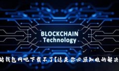 以太坊钱包网吧下载不了？这是你必须知晓的解
