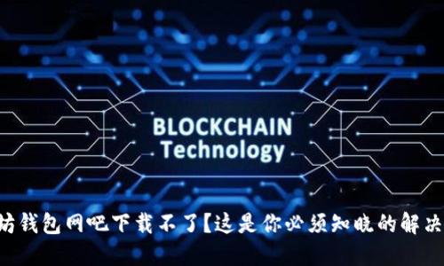 以太坊钱包网吧下载不了？这是你必须知晓的解决办法！