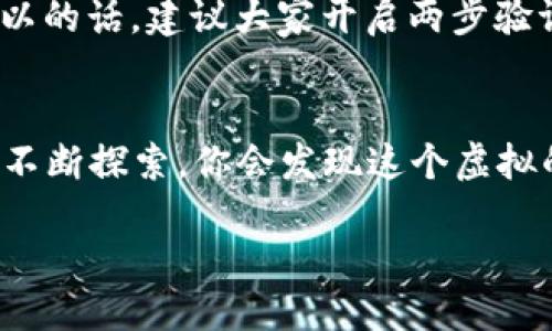    如何将USDT从火币提取到TP钱包：一步一步的详细指南  / 

 guanjianci  USDT, 火币, TP钱包, 加密货币  /guanjianci 

前言：加密货币世界的旅程
在这个瞬息万变的数字时代，越来越多的人开始接触和使用加密货币。作为一种稳定币，USDT在数字货币交易中扮演着重要角色。然而，从交易所将USDT提取到个人钱包——比如TP钱包，这个过程可能让一些新手感到困惑……那么，我们一起来看看具体的步骤吧！

一、了解火币和TP钱包
火币作为全球知名的数字货币交易平台，拥有庞大的用户基础和丰富的交易对。而TP钱包则是一款便捷的加密货币钱包，支持多种主流币种。它的优势在于安全性高、操作简单，非常适合初入 crypto 领域的用户。但…它与你的 USDT 之间究竟有什么样的连接呢？那就是我们需要完成的货币提取操作！

二、准备工作：确认账户信息
在进行任何操作之前，我们需要确保手头的一切都已准备就绪……
ul
    li确保你在火币的账户上拥有足够的USDT余额。/li
    li确认你已经下载并安装了TP钱包，并创建了自己的钱包。/li
    li准备好你的TP钱包地址（也就是接收地址），这是你提取USDT的关键……!/li
/ul

三、获取TP钱包地址
获取 TP 钱包地址的过程并不复杂，但我们还是要认真对待！在钱包中找到“收款”功能，然后选择USDT，系统将自动生成你的钱包地址。这个地址极为重要：就像你的银行账号一样，需妥善保存！

四、登录火币账户
接下来，我们要登录火币账户。如果你还没有注册账户，那就必须先完成注册……这一步骤可以略去，但记得登录后要进行安全验证，以保障你的账户无恙！

五、选择提取USDT
登录成功后，在主界面中找到“资产”选项，然后点击“提币”。在这里，非常明确地可以看到提币的选项，选择USDT，然后…就可以开始填写相关信息啦。

六、填写转账信息
在提币的界面上，你需要输入之前获得的TP钱包地址：“确认无误哦，全程要小心！”接着你还需要指定提取金额，这里建议你先提取小额进行测试，确认无误后再进行大额提现…这样更加安全呢。

七、确认和提交
填写完所有信息后，仔细核对一下……尤其是那个钱包地址！因为一旦转出，若钱包地址错误，资金将不可恢复。然后点击“提交”按钮，稍等片刻，系统会要求你进行安全验证——这也是确保账户安全的重要步骤。

八、等待转账确认
提交成功后，就等着系统处理吧。通常而言，火币会尽快处理，但有时也可能需要等待一段时间…，这就要看网络情况和火币的处理速度了。

九、查看TP钱包余额
此时，你可以打开TP钱包，查看自己的余额是否到账。如果到账了，那弄好这些步骤大家就可以为自己点赞了！如若没有到账，可以参考美术课老师说的“冷静，冷静，等一下”再稍作等待。

总结：成功转账后的感受
当你完成了这些步骤，看到USDT顺利到达TP钱包时的那一刻，不可否认……是一种成就感！这让你对整个区块链生态有了更深的理解和认识。不论是投资、交易亦或是转账，这一过程都像是在探索一条神秘的通道，每一步都有那么一丝神秘的魅力，让人心跳不已。

附加提示：安全第一
在进行任何数字货币的操作时，安全总是一项不可忽视的任务。务必依据平台指南加强账户安全，避免钓鱼攻击和其他诈骗行为。如果可以的话，建议大家开启两步验证，以进一步防护你的资产安全…

结语：走向更广阔的加密世界
通过这篇文章，相信你已经掌握了从火币提取USDT到TP钱包的基本流程。不过，加密货币的世界波澜壮阔，充满了机遇与挑战。不断学习、不断探索，你会发现这个虚拟的宇宙中还有更多值得追逐的目标……那么，祝你在加密之旅中一路顺风！ 

这就是从火币提取USDT到TP钱包的完整指南，当然，最重要的是在过程中不要急躁，也要享受这个过程中每一点的成长！