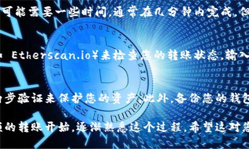 要将以太坊（ETH）转移到钱包，您需要遵循几个步骤。以下是详细的步骤说明：

### 1. 选择钱包
首先，您需要一个以太坊钱包。钱包有多种类型，包括:
ul
    listrong硬件钱包：/strong这种钱包非常安全，适合长期存储，例如 Ledger 或 Trezor。/li
    listrong软件钱包：/strong如 MetaMask、Trust Wallet 等，这些钱包方便易用，适合频繁交易。/li
    listrong交易所钱包：/strong如果您在交易所购买了以太坊，可以将其保存在交易所提供的钱包里，但这并不是最安全的选择。/li
/ul

### 2. 找到钱包地址
创建或打开您的钱包后，您需要找到您的以太坊地址。这通常是一个长字符串，以“0x”开头。

### 3. 登录您的交易所账户
如果您是在交易所购买以太坊的，接下来要做的是登录您的交易所账户，找到“提款”或“提币”的选项。

### 4. 输入转账信息
在提款界面，您需要输入以下信息:
ul
    listrong收款地址：/strong将您上述找到的钱包地址粘贴到这里。/li
    listrong转账金额：/strong选择您想要转移的以太坊数量。/li
/ul

### 5. 进行确认
在确认转账之前，请仔细检查一下收款地址和转账金额，以确保没有错误。这一步是非常关键的，因为区块链交易是不可逆的...

### 6. 验证身份
一些交易所可能会要求您进行身份验证，例如输入验证码或通过电子邮件确认等步骤...

### 7. 提交转账
一切确认无误后，您可以提交转账请求。此时，交易所会处理您的请求，可能需要一些时间，通常在几分钟内完成，但在高峰期可能会延迟。

### 8. 检查转账状态
您可以通过交易所提供的转账记录，或者通过以太坊区块浏览器（例如 Etherscan.io）来检查您的转账状态。输入您的钱包地址，可以看到您账户中的交易记录。

### 小贴士
确保您的设备安全，不要在不信任的网络上进行转账。使用强密码和两步验证来保护您的资产。此外，备份您的钱包，尤其是私钥，这将帮助您在设备丢失或损坏的情况下恢复您的资产。

以上就是将以太坊转移到钱包的基本步骤。如果您是新手，建议从小额的转账开始，逐渐熟悉这个过程。希望这对您有所帮助，如果有其他问题，请随时提问！