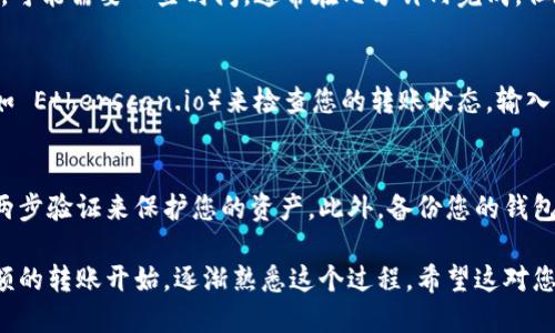 要将以太坊（ETH）转移到钱包，您需要遵循几个步骤。以下是详细的步骤说明：

### 1. 选择钱包
首先，您需要一个以太坊钱包。钱包有多种类型，包括:
ul
    listrong硬件钱包：/strong这种钱包非常安全，适合长期存储，例如 Ledger 或 Trezor。/li
    listrong软件钱包：/strong如 MetaMask、Trust Wallet 等，这些钱包方便易用，适合频繁交易。/li
    listrong交易所钱包：/strong如果您在交易所购买了以太坊，可以将其保存在交易所提供的钱包里，但这并不是最安全的选择。/li
/ul

### 2. 找到钱包地址
创建或打开您的钱包后，您需要找到您的以太坊地址。这通常是一个长字符串，以“0x”开头。

### 3. 登录您的交易所账户
如果您是在交易所购买以太坊的，接下来要做的是登录您的交易所账户，找到“提款”或“提币”的选项。

### 4. 输入转账信息
在提款界面，您需要输入以下信息:
ul
    listrong收款地址：/strong将您上述找到的钱包地址粘贴到这里。/li
    listrong转账金额：/strong选择您想要转移的以太坊数量。/li
/ul

### 5. 进行确认
在确认转账之前，请仔细检查一下收款地址和转账金额，以确保没有错误。这一步是非常关键的，因为区块链交易是不可逆的...

### 6. 验证身份
一些交易所可能会要求您进行身份验证，例如输入验证码或通过电子邮件确认等步骤...

### 7. 提交转账
一切确认无误后，您可以提交转账请求。此时，交易所会处理您的请求，可能需要一些时间，通常在几分钟内完成，但在高峰期可能会延迟。

### 8. 检查转账状态
您可以通过交易所提供的转账记录，或者通过以太坊区块浏览器（例如 Etherscan.io）来检查您的转账状态。输入您的钱包地址，可以看到您账户中的交易记录。

### 小贴士
确保您的设备安全，不要在不信任的网络上进行转账。使用强密码和两步验证来保护您的资产。此外，备份您的钱包，尤其是私钥，这将帮助您在设备丢失或损坏的情况下恢复您的资产。

以上就是将以太坊转移到钱包的基本步骤。如果您是新手，建议从小额的转账开始，逐渐熟悉这个过程。希望这对您有所帮助，如果有其他问题，请随时提问！