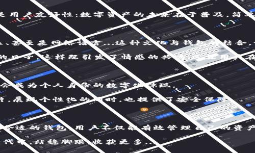 biao ti/biao ti最大的钱包区块链——解锁数字资产的无限可能/biao ti

guan ji ci/guan ji ci区块链, 数字资产, 钱包, 加密货币

引言：进入数字资产的新时代

在这科技飞速发展的时代，数字资产的概念已然成为人们耳熟能详的话题。而钱包——这个曾经只和现实现金联系在一起的名词，如今被赋予了全新的含义。钱包不再是简单的存钱工具，更多的是管理和交易各种加密货币的数字空间。那么，什么才是真正的“最大的钱包区块链”呢？这不仅与技术的进步有关，更直接影响着我们生活中的许多方面。

区块链技术的崛起与发展

区块链，顾名思义，它像是一条链条，链条的每一个环节都是一个个独立且安全的区块。这种去中心化的技术，意味着交易记录无法随意被篡改，确保了透明和安全。在数年的发展中，区块链已经从比特币的背后技术，演变为一种可以应用于各种行业的基础设施。

这里，提到“最大的钱包区块链”，不妨先看看像比特币、以太坊这样成熟的区块链项目。比特币作为第一代数字货币，深深植根于人们心中。而以太坊则进一步拓展了区块链的应用，提供了智能合约功能。然而，它们虽然大，但并不是唯一的选择...

区块链钱包的演变

从最初简单的桌面钱包，到如今多种形式的钱包——如移动钱包、网络钱包、硬件钱包等，钱包的演变过程就像是科技进步的缩影。不同形式的钱包各有优缺点，让用户可以根据自身需求做出选择。

例如，硬件钱包因其安全性被普遍推崇，适合长期持有者；而移动钱包则因使用方便，受到年轻人的喜爱。要知道，钱包不仅仅是资产的存储工具，它是与全球区块链网络相连的窗口，更是每个用户直面数字经济的桥梁。

最大的钱包区块链的特征

在选择最大的钱包区块链时，有几个特征值得关注。首先，不可否认的是安全性——对于任何涉及金融交易的技术来说，安全性都是重中之重。其次，就是用户友好性：数字资产的未来在于普及，简单易用的界面会吸引更多人参与进来。而最后，流动性也不可忽视，钱包应该能够支持多种类型的资产，方便用户灵活操作。

文化与流行梗的结合

想象一下，用户使用某款钱包，就像在参与一场狂欢派对一样。钱包的设计感可以结合当下流行的文化元素，比如 NFT（非同质化代币）艺术品、流行音乐、甚至是网络语言...这种文化与钱包的结合，让传统的资产管理变得活泼、易懂。

而这种趋势在区块链领域愈发明显。例如，当一个钱包平台推出“打卡”活动，鼓励用户每日签到领取代币奖励时，仿佛回到了年轻时在校园中互相打卡的日子。这样既引发了情感的共鸣，又让用户在潜移默化中同步参与到区块链的生态中来。

未来展望：钱包与区块链的结合

展望未来，钱包和区块链的结合将更加紧密。随着Web3.0的兴起，用户将逐渐摆脱中心化的限制，拥有更多的自主权。而钱包不仅是存储资产的工具，更会成为个人身份的数字化体现。

想象一下，某个钱包能够存储你的数字身份，不仅仅是钱包地址，还包括你在网络上的活动记录、信用评级等等。这时，钱包将成为你在数字世界中的名片，展现个性化的同时，也提供了安全保障。

结语：抓住数字经济的机会

在这个不断变化的数字经济时代，区块链钱包的潜力不容小觑。无论是追逐潮流的年轻用户，还是传统投资者，都是时候拥抱这种新兴技术了。通过选择合适的钱包，用户不仅能有效管理自己的资产，更能参与到更广泛的区块链生态中，拥抱这场技术革命。

总之，最大的钱包区块链不仅仅是技术的代名词，更是未来数字生活的重要组成部分。作为用户，我们需要不断学习与适应，才能在这个充满可能性的时代中，站稳脚跟，收获更多...