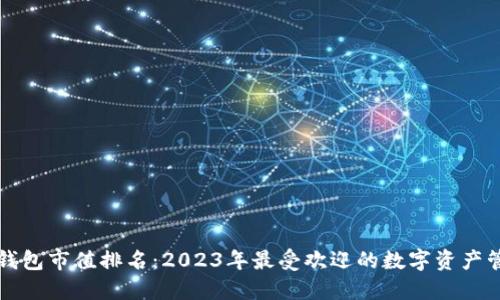 区块链钱包市值排名：2023年最受欢迎的数字资产管理工具