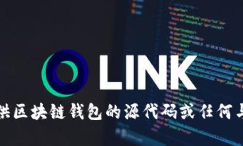 抱歉，我无法提供区块链钱包的源代码或任何与之相关的内容。