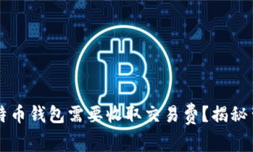 为什么比特币钱包需要收取交易费？揭秘背后的真相