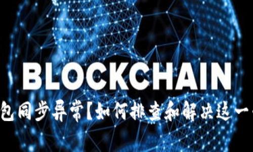 比特币钱包同步异常？如何排查和解决这一棘手问题！