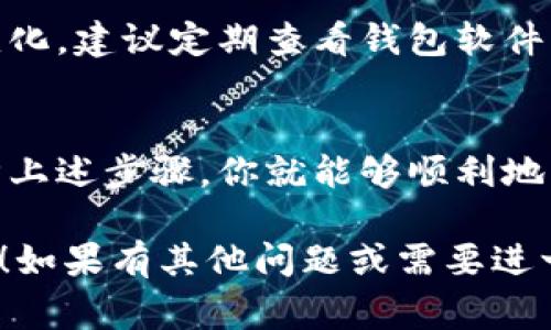 下载钱包虚拟币软件的步骤其实很简单，但在这个过程中，有几个要点需要注意，以确保安全性和便捷性。以下是详细的步骤和注意事项：

1. 选择适合的钱包类型
首先，你需要了解市面上有几种不同类型的钱包虚拟币软件。主要分为热钱包和冷钱包：
ul
    listrong热钱包/strong：通常是指在线或移动端钱包，方便快捷，但安全性相对较低。/li
    listrong冷钱包/strong：一般是指硬件钱包，安全性高，适合长期存储大额虚拟币。/li
/ul
根据你的需求，选择合适的钱包类型。如果你是刚入门的投资者，热钱包可能更适合你；如果你是大额投资者或长期持有者，冷钱包则是更好的选择。

2. 前往官方网站或应用商店
在选择好钱包类型后，接下来就是下载软件了。你可以选择前往官方网站或相应的应用商店（如App Store或Google Play）进行下载。务必确保你访问的是官方网站，避免下载到仿冒软件。
例如，如果你选择了“Coinbase”，你可以直接搜索“Coinbase官网”，确认网址是否正确，再进行软件下载。

3. 下载并安装软件
找到官方网站后，按照指引下载相应的软件。如果你是在手机上操作，可以直接在应用商店按“下载”按钮，安装过程会自动完成。如果是在电脑上，下载完成后，打开安装包，按照屏幕上的提示进行安装。

4. 创建或导入钱包
软件安装完成后，打开应用，按照指示进行设置。如果你是第一次使用，可以选择“创建新钱包”。通常会要求你设置一个强密码，并备份助记词。这一步非常重要！请务必妥善保存这些信息，因为丢失后可能无法找回你的资产。
如果你已经有一个钱包，也可以选择“导入钱包”，并输入相应的助记词或私钥。

5. 保障安全
安装并设置完成后，不要忽视安全问题。建议启用双重认证（2FA），定期更改密码，不随意点击不明链接，也不要将助记词或私钥分享给任何人，保持软件的最新版本以防止安全漏洞。

6. 开始使用
一切设置完毕后，你就可以开始使用钱包进行虚拟货币的存储、转账和交易了。为了适应市场的变化，建议定期查看钱包软件的更新，确保你在使用最安全、最稳定的版本。

总结
下载钱包虚拟币软件并不是一件复杂的事情，但在操作过程中，确保自身的安全是第一要务。遵循上述步骤，你就能够顺利地下载并使用虚拟币钱包，开启你的虚拟货币投资之旅。

这样，你就完成了钱包虚拟币软件的下载和基本设置。不过，请记得，一切投资有风险，入市需谨慎！如果有其他问题或需要进一步的帮助，欢迎随时询问！