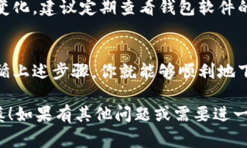 下载钱包虚拟币软件的步骤其实很简单，但在这个过程中，有几个要点需要注意，以确保安全性和便捷性。以下是详细的步骤和注意事项：

1. 选择适合的钱包类型
首先，你需要了解市面上有几种不同类型的钱包虚拟币软件。主要分为热钱包和冷钱包：
ul
    listrong热钱包/strong：通常是指在线或移动端钱包，方便快捷，但安全性相对较低。/li
    listrong冷钱包/strong：一般是指硬件钱包，安全性高，适合长期存储大额虚拟币。/li
/ul
根据你的需求，选择合适的钱包类型。如果你是刚入门的投资者，热钱包可能更适合你；如果你是大额投资者或长期持有者，冷钱包则是更好的选择。

2. 前往官方网站或应用商店
在选择好钱包类型后，接下来就是下载软件了。你可以选择前往官方网站或相应的应用商店（如App Store或Google Play）进行下载。务必确保你访问的是官方网站，避免下载到仿冒软件。
例如，如果你选择了“Coinbase”，你可以直接搜索“Coinbase官网”，确认网址是否正确，再进行软件下载。

3. 下载并安装软件
找到官方网站后，按照指引下载相应的软件。如果你是在手机上操作，可以直接在应用商店按“下载”按钮，安装过程会自动完成。如果是在电脑上，下载完成后，打开安装包，按照屏幕上的提示进行安装。

4. 创建或导入钱包
软件安装完成后，打开应用，按照指示进行设置。如果你是第一次使用，可以选择“创建新钱包”。通常会要求你设置一个强密码，并备份助记词。这一步非常重要！请务必妥善保存这些信息，因为丢失后可能无法找回你的资产。
如果你已经有一个钱包，也可以选择“导入钱包”，并输入相应的助记词或私钥。

5. 保障安全
安装并设置完成后，不要忽视安全问题。建议启用双重认证（2FA），定期更改密码，不随意点击不明链接，也不要将助记词或私钥分享给任何人，保持软件的最新版本以防止安全漏洞。

6. 开始使用
一切设置完毕后，你就可以开始使用钱包进行虚拟货币的存储、转账和交易了。为了适应市场的变化，建议定期查看钱包软件的更新，确保你在使用最安全、最稳定的版本。

总结
下载钱包虚拟币软件并不是一件复杂的事情，但在操作过程中，确保自身的安全是第一要务。遵循上述步骤，你就能够顺利地下载并使用虚拟币钱包，开启你的虚拟货币投资之旅。

这样，你就完成了钱包虚拟币软件的下载和基本设置。不过，请记得，一切投资有风险，入市需谨慎！如果有其他问题或需要进一步的帮助，欢迎随时询问！