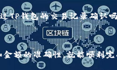 抹茶USDT提到TP钱包的过程相对简单，不过在操作之前，确保您了解相关的步骤和注意事项。接下来，我将为您详细介绍整个过程。

第一步：登录您的抹茶账户

首先，您需要登录到您的抹茶（Mexc）账户。如果您还没有注册，请先创建一个账户并完成身份验证。登录后，您将看到主页的交易界面。

第二步：获取您的TP钱包地址

在进行任何转账之前，您需要有一个TP钱包地址。打开您的TP钱包应用，找到“接收”功能，生成一个USDT接收地址。确保这个地址是您要转账的正确地址，因为地址错误可能导致资金丢失。

第三步：选择提币功能

回到您的抹茶账户，寻找“资产”或“钱包”选项。一般来说，您可以在账户界面找到“提币”或者“提现”功能。点击进入后，您可以选择提取的资产。

第四步：选择USDT并填写信息

在提币界面，选择USDT作为您要提取的币种。在相应的字段中，输入您从TP钱包获得的接收地址。然后，输入您要提取的金额。请务必确认信息没有错误，尤其是地址。

第五步：确认提币

在填写完所有必要信息后，抹茶通常会要求您确认交易。请再次核对接收地址和金额，如果一切正确，点击确认。此时，可能会要求您输入二次验证信息，例如短信验证码或谷歌验证码。

第六步：等待交易完成

完成确认后，您的提币请求将被处理。一般情况下，交易会在几分钟到数小时内完成，具体时间取决于网络拥堵情况。您可以在抹茶的交易记录中查看提币状态。

第七步：在TP钱包中查看USDT余额

最后，过一段时间后打开您的TP钱包，查看是否已经成功接收到USDT。也可以通过TP钱包的交易记录确认吗？如有任何未到账的情况，您可以通过抹茶客服进行咨询。

总结

提币到TP钱包的过程整体来说是直观明了的，只要遵循每一步操作，注意地址和金额的准确性，就能顺利完成转账。希望这些步骤能够帮助到您！