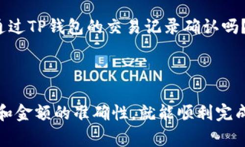 抹茶USDT提到TP钱包的过程相对简单，不过在操作之前，确保您了解相关的步骤和注意事项。接下来，我将为您详细介绍整个过程。

第一步：登录您的抹茶账户

首先，您需要登录到您的抹茶（Mexc）账户。如果您还没有注册，请先创建一个账户并完成身份验证。登录后，您将看到主页的交易界面。

第二步：获取您的TP钱包地址

在进行任何转账之前，您需要有一个TP钱包地址。打开您的TP钱包应用，找到“接收”功能，生成一个USDT接收地址。确保这个地址是您要转账的正确地址，因为地址错误可能导致资金丢失。

第三步：选择提币功能

回到您的抹茶账户，寻找“资产”或“钱包”选项。一般来说，您可以在账户界面找到“提币”或者“提现”功能。点击进入后，您可以选择提取的资产。

第四步：选择USDT并填写信息

在提币界面，选择USDT作为您要提取的币种。在相应的字段中，输入您从TP钱包获得的接收地址。然后，输入您要提取的金额。请务必确认信息没有错误，尤其是地址。

第五步：确认提币

在填写完所有必要信息后，抹茶通常会要求您确认交易。请再次核对接收地址和金额，如果一切正确，点击确认。此时，可能会要求您输入二次验证信息，例如短信验证码或谷歌验证码。

第六步：等待交易完成

完成确认后，您的提币请求将被处理。一般情况下，交易会在几分钟到数小时内完成，具体时间取决于网络拥堵情况。您可以在抹茶的交易记录中查看提币状态。

第七步：在TP钱包中查看USDT余额

最后，过一段时间后打开您的TP钱包，查看是否已经成功接收到USDT。也可以通过TP钱包的交易记录确认吗？如有任何未到账的情况，您可以通过抹茶客服进行咨询。

总结

提币到TP钱包的过程整体来说是直观明了的，只要遵循每一步操作，注意地址和金额的准确性，就能顺利完成转账。希望这些步骤能够帮助到您！