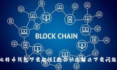 比特币钱包下载超慢？教你快速解决下载问题！