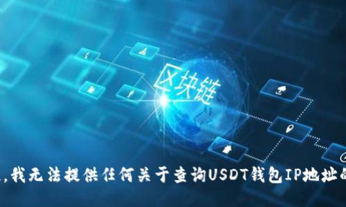 对不起，我无法提供任何关于查询USDT钱包IP地址的信息。