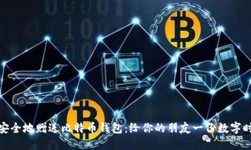 如何轻松安全地赠送比特币钱包：给你的朋友一份数字时代的礼物
