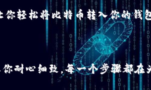 要将比特币转入钱包，实际上需要遵循几个步骤。将比特币存放于钱包中是保障数字资产安全的重要手段。以下是一个详细的指南，介绍如何将比特币转入钱包中。

### 一、选择合适的钱包

在将比特币转入钱包之前，首先需要选择一个合适的钱包。不同的钱包有不同的特点，主要可分为以下几类：

ul
    listrong软件钱包：/strong这类钱包可以下载安装在你的电脑或手机上。常见的有 Exodus、Electrum 和 Mycelium 等，它们提供了用户友好的界面和良好的安全性。/li
    listrong硬件钱包：/strong硬件钱包如 Ledger 和 Trezor，专为存储加密货币设计，安全性极高，适合长时间存储比特币。/li
    listrong在线钱包：/strong虽然便捷，但安全性相对较低，例如 Coinbase 和 Binance 等。这类钱包通常适合进行频繁交易，但不建议存放大量比特币。/li
    listrong纸钱包：/strong这是一种离线存储方法，可以生成并打印出私钥和公钥，适合长期持有。/li
/ul

在选择钱包时，你需要考虑安全性、使用频率和操作的方便性。记住，安全第一！

### 二、设置和备份钱包

选择好钱包后，接下来的步骤是进行设置。大多数软件钱包都提供简单的安装流程。安装完成后，务必进行备份，这样即使钱包丢失，你也可以恢复你的比特币。

备份的方法通常包括：

ul
    listrong记录助记词：/strong大多数钱包在创建时会给出一组助记词，务必将其安全地记录下来。这组词语是恢复钱包的唯一途径。/li
    listrong导出密钥：/strong一些钱包允许你导出私钥及公钥，确保将这些信息保存到安全的地方。/li
/ul

如果你的钱包设置和备份不到位，那么在将来的某一天，你可能会后悔！

### 三、获取比特币地址

一旦设置完成并备份成功，你就可以开始获取比特币地址了。每个钱包都有一个唯一的比特币地址，通常是字母和数字的组合，稍显复杂。这个地址就像你的银行账号，别人可以通过它将比特币转给你。

在软件钱包中，你通常可以在主界面看到“接收”或“收款”选项，点击一下即可找到你的比特币地址。

### 四、将比特币转入钱包

在你有了比特币地址后，接下来的步骤就是将比特币转移到你的钱包中。这一过程有多个途径，取决于你比特币的来源：

ul
    listrong从交易所转账：/strong如果你在交易所（如 Binance、Huobi、Coinbase 等）购买了比特币，通常可以通过交易所的“提币”功能，将比特币转入你自己的钱包。只需输入你的比特币地址，确认转账金额，然后进行身份验证。/li
    listrong从其他钱包转账：/strong如果你已经有其他的钱包，你只需输入你当前钱包的地址，然后确认发送金额。转账过程中，请务必仔细检查地址，确保无误，切记：转账一旦完成，可无法追回！/li
/ul

无论采用哪种方法，转账完成后，你应该在钱包中看到新的比特币余额。这个过程中，确认交易的状态可能需要一些时间，特别是在网络拥堵时。

### 五、确认交易

转账完成后，最好在区块链浏览器（例如 Blockchain.com 或 Blockchair）中查找交易，确认交易是否成功。输入你的比特币地址或交易哈希，你将能看到交易的详细信息。这一过程非常重要，因为它能让你验证交易是否被矿工确认，确保你的比特币安全到账。

### 六、确保安全的存储

最后一步是确保你的比特币安全存储。定期检查交易记录，并保持钱包软件更新是非常重要的。还可以考虑采用多重签名技术或冷钱包等额外的安全措施来进一步保护你的资产。

要记住，在这个数字资产日益普及的时代，安全意识是保护你投资的核心要素。希望这一指南能够为你提供帮助，让你轻松将比特币转入你的钱包中！

### 总结

总之，转移比特币到个人钱包的流程并不复杂，从选择合适的钱包、设置并备份、获取地址、到实际进行转账，都需要你耐心细致。每一个步骤都在为你数字资产的安全保驾护航。希望你在比特币的世界中探索得愉快，投资顺利！