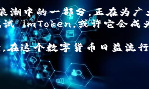    imToken：迈入区块链时代的安全钱包选择  / 

 guanjianci  imToken, 区块链钱包, 加密货币, 数字资产  /guanjianci 

什么是 imToken？
在这个数字经济蓬勃发展的时代，越来越多的人开始关注加密货币和区块链技术。而在这股浪潮中，如何安全地存储和管理我们的数字资产就成为了一个关键问题。这里就不得不提到 imToken，这是一款在区块链界非常受欢迎的钱包应用。
imToken 是一款多链的数字钱包，支持以太坊、比特币等多种主流的数字资产。它致力于为用户提供安全、便捷的存储方案，让每一个用户都能轻松地管理自己的数字资产。这...真的就那么安全吗？

imToken 的安全机制
在考虑使用任何数字钱包时，安全性都是每一个用户最关心的因素之一。imToken 在这方面可谓是下足了功夫。
首先，imToken 不会保存用户的私钥，而是将其保存在用户设备的安全区中。换句话说，只有用户自己能够访问到这些关键的安全信息。这就意味着，即使平台本身遭遇攻击，黑客也无法获取用户的私钥，从而保护了资产的安全。
此外，imToken 还支持多重签名技术，让用户在进行交易时可通过多个设备进行确认，进一步增强了安全性。这种多层保护的机制，让用户在操作时可以更加放心。

用户界面与体验
什么样的界面才算优秀？对于很多数字钱包用户来说，直观、简洁的界面绝对是决定使用与否的一个重要因素。imToken 在用户界面的设计上，追求的是用户友好和高效率。
无论是初学者还是资深玩家，在使用 imToken 的过程中，都能够轻松上手。它的操作流程逻辑清晰，图标，让用户在进行各项操作时，一目了然。再加上流畅的交互体验，很多用户都表示“用起来挺爽的！”

多功能的资产管理
imToken 不仅仅是一个钱包，它还是一个全方位的资产管理平台。除了基本的存储和转账功能，imToken 还提供了丰富的功能来帮助用户管理他们的数字资产。
例如，imToken 可以让用户轻松地查看不同资产的市场走势、历史价格等信息，让用户的投资决策更加科学合理。此外，imToken 还提供了 DApp 浏览器，用户可以通过钱包直接访问各种去中心化应用，如去中心化交易所 (DEX)、借贷平台等。这种功能的集成，让 imToken 成为用户管理数字资产、参与区块链生态的不可或缺的工具。

社区与生态
在数字货币的世界里，仿佛一切都与社区息息相关。imToken 自然不会忽略这点。imToken 拥有一个活跃的社区，用户可以在这里交流信息、分享经验，甚至通过社区参与项目投票等，这种互动性增强了用户的参与感和归属感。
此外，imToken 还积极参与推动区块链技术的发展，与多条公链建立了合作关系，这为用户打开了更广阔的视野。通过 imToken，用户不仅可以交易资产，还能接触到更多的区块链项目，了解行业发展动态，这对投资者来说，绝对是一个加分项。

如何开始使用 imToken？
一说到开始使用 imToken，很多人可能会有些犹豫，那么...我应该从哪里下手呢？其实，整个过程非常简单。首先，用户需要下载 imToken 应用，支持 iOS 和安卓平台。下载后，用户可以根据指引注册账户，创建自己的钱包。
接下来，用户便可以通过购买、转账等方式，将数字资产存储在钱包中。这里要特别提醒一下用户——在创建钱包的过程中，一定要妥善保存助记词。这是恢复钱包的唯一凭证，如果丢失，资产将无法找回。所以...一定要小心！

结语：区块链的未来与 imToken
对于区块链及加密货币的未来，无疑是充满了无限可能的。有不少人认为，随着区块链的普及，我们正在进入一个去中心化的新时代。而 imToken 作为此浪潮中的一部分，正在为广大用户提供一个安全、便捷的数字资产管理解决方案。
总的来说，imToken 除了在技术、安全性等方面表现出色，其用户的使用体验和社区的活跃度也不容小觑。如果你还在为选择哪个钱包而犹豫不决，不妨试试 imToken，或许它会成为你通向区块链世界的最佳入口，让你轻松走在时代的前沿。

对于数字资产的管理，imToken 绝对是一个值得信赖的选择。而随着区块链技术的不断发展，imToken 也定会与时俱进，为用户提供更多新的功能和体验。在这个数字货币日益流行的时代，选择 imToken，势必能让你在数字资产的管理上如鱼得水。

所以说，如果你还未体验 imToken，那就赶快行动吧！这个钱包，或许是你在这个充满未知的区块链世界中，最安全、最可靠的伙伴。