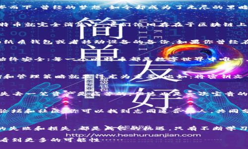   比特币钱包密钥丢失：当数字财富化为泡影后，你该如何面对？ / 
 guanjianci 比特币,钱包,密钥,数字货币 /guanjianci 

前言：当比特币梦想破灭时…
新时代的财富游戏，科技带来了前所未有的机遇，尤其是数字货币的兴起，像是打开了一扇通往财富的大门。不过，当你拥抱这一切的时候，可能也会遭遇最严酷的“不可逆转”：比特币钱包密钥丢失。这……难道就意味着你辛辛苦苦赚来的比特币全都化为乌有了吗？

什么是比特币钱包密钥？
首先，我们得弄清楚一个问题：比特币钱包密钥是什么？简单来说，钱包密钥分为两种：公钥和私钥。公钥就像是你的银行账户，别人可以通过它给你转账。而私钥，则是你的密码，只有你知道。如果私钥丢失，你的钱包就失去了访问权限，想象一下，这就像是把钱丢在了未知的地方，永远无法找回……

丢失私钥的情境
每一个比特币投资者或许都有过这样的情景：在某个不眠之夜，兴奋地关注市场动态，却意外地发现自己的密钥文件丢失了……心头一紧，冷汗涔涔而下。曾经的梦想，如今却成为了无尽的黑暗和焦虑。在这过程中，很多人可能还会体验到一种奇怪的失落感，仿佛自己不仅失去了财富，更失去了对未来的希望。

如何应对钥匙丢失的危机？
失去私钥该怎么办？这是一个几乎所有比特币用户都需要面对的问题。首先…不要惊慌。虽然私钥的丢失意味着无法使用钱包，但并不代表你的比特币就完全消失了。它们依旧存在于区块链上，只是你再也无法访问它们。

恢复密钥的可能性
虽然从根本上说，丢失私钥的情况下，找回的可能性微乎其微，但我们还是可以尝试几种方法来检索潜在的失落信息。有些投资者会寻找备份，比如纸质钱包或者移动设备的备份。如果你曾经在不同的设备上使用过钱包应用，或许在某处还有机会找到那些关键的文件…

区块链的不可逆性
在讨论比特币的时候，不能忽视区块链的特性。区块链是一个分布式的账本，任何人都无法篡改。因此，虽然私钥丢失，但这条链上的所有交易记录始终安全；每一个比特币都是数字世界中唯一且可追溯的存在。即便你的钱包无法打开，这些比特币依旧在网络中存在。

重建信任：存储和管理的最佳实践
面对密钥丢失的问题，首先要认识到这个风险是普遍存在的。因此，在未来的投资过程中，如何避免类似的情况发生至关重要。制定一些安全的存储和管理策略就显得尤为重要。比如：将密钥文件存储在加密的USB闪存盘中，或许能让丢失的可能性降低到最小；同时定期备份钱包数据、定期更换密码，也都是保护你数字财富的良好习惯……

心理状态的调整
密钥丢失所带来的灾难往往不仅是物质上的损失，更是情绪上的冲击。在这段艰难时期，心态的调整显得尤为重要。我们要学会接受现实——尽管失去一笔资产是痛苦的，但这也是一次宝贵的学习经历。试着转换视角，从中汲取教训，才能在未来的投资道路上更加顺利……

社区与支持
除了自我调节，寻求社区的支持同样能够帮助你渡过难关。比特币的世界不是一个孤独的地方，许多投资者都经历过类似的事情。在网上的比特币论坛和社区，你可以找到志同道合的人，共同分享经验与教训。这种相互的支持与理解，能够为你提供新的视角及应对方法。

结语：面对丢失，我们的态度与学习
总之，比特币钱包的密钥丢失是一件让人沮丧的事情，它承载了太多的希望与梦想。然而，我们必须意识到，这是一项充满风险的投资活动。每一次的失败和损失，都是成长的机遇。只有不断学习与适应，才能在这个快速变化的市场中找到前行的路。

希望本文能够为那些经历过密钥丢失、正在努力重新站起来的投资者们带来一些思考与启示。在这个充满挑战的世界里，我们只有继续前行，才能看到更多的可能性……