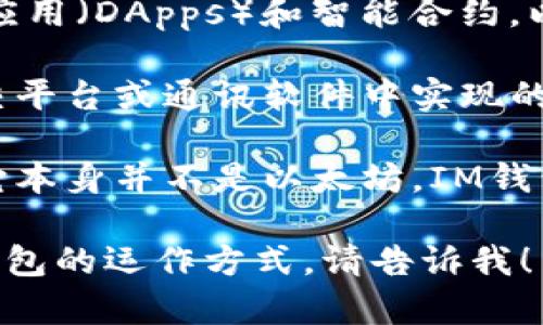 以太坊（Ethereum）和IM钱包是两个不同的概念。下面，简单介绍一下它们的定义和关系。

以太坊是一个开放源代码的区块链平台，允许开发者在其上构建去中心化应用（DApps）和智能合约。以太坊的本地加密货币是以太（ETH），它广泛用于网络内的交易和激励机制。

IM钱包，通常指的是即时通讯（Instant Messaging）钱包，可能是某些社交平台或通讯软件中实现的加密货币钱包，用于存储、发送和接收加密货币。

虽然IM钱包可能支持以太坊及其代币（如ERC-20代币）的存储和交易，但它本身并不是以太坊。IM钱包可以与以太坊区块链进行交互，但以太坊是一个独立的区块链网络。

如果你想了解更具体的内容，例如关于以太坊的技术特点、应用案例或IM钱包的运作方式，请告诉我！