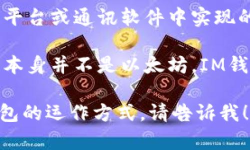 以太坊（Ethereum）和IM钱包是两个不同的概念。下面，简单介绍一下它们的定义和关系。

以太坊是一个开放源代码的区块链平台，允许开发者在其上构建去中心化应用（DApps）和智能合约。以太坊的本地加密货币是以太（ETH），它广泛用于网络内的交易和激励机制。

IM钱包，通常指的是即时通讯（Instant Messaging）钱包，可能是某些社交平台或通讯软件中实现的加密货币钱包，用于存储、发送和接收加密货币。

虽然IM钱包可能支持以太坊及其代币（如ERC-20代币）的存储和交易，但它本身并不是以太坊。IM钱包可以与以太坊区块链进行交互，但以太坊是一个独立的区块链网络。

如果你想了解更具体的内容，例如关于以太坊的技术特点、应用案例或IM钱包的运作方式，请告诉我！