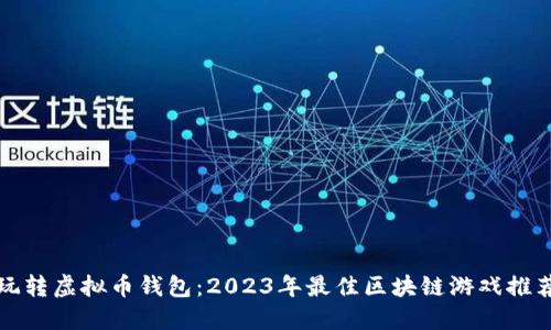 玩转虚拟币钱包：2023年最佳区块链游戏推荐
