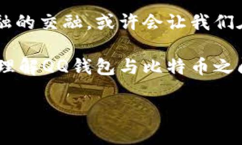 比特币在QQ钱包中无法直接交易或存储，因为QQ钱包主要服务于人民币及其他法币的电子支付。不过，有一些方式可以在QQ钱包与比特币之间进行间接交易。

比特币与QQ钱包：一个神秘的连接

比特币，这个让无数投资者心潮澎湃的数字货币，在全球范围内吸引了大量的关注。在中国，虽然对比特币的监管较为严格，但许多人仍在寻找投资机会。与此同时，QQ钱包作为一个便捷的支付工具，能否与比特币形成某种关联？这...是很多人心中未解的谜题。

什么是QQ钱包？

首先，让我们了解一下QQ钱包。QQ钱包是腾讯公司推出的一款数字支付工具，它集成在QQ社交软件中，用户可以通过它进行转账、支付、购买服务等多种操作。这使得QQ钱包在中国的社交支付领域占据了重要地位，为用户提供了极大的便利。

比特币的魅力所在

比特币，作为一种去中心化的数字货币，借助区块链技术获得了巨大的关注。自2009年推出以来，比特币以其价值波动、投资潜力和技术先进性吸引了全球目光。随着越来越多人参与到加密货币的世界中，比特币的市场价值也在不断攀升...

为什么QQ钱包不能直接支持比特币？

正如前面提到的，QQ钱包并不支持比特币的直接交易，这主要是由于国家的监管政策。在中国，政府对于加密货币的态度较为谨慎，甚至在2017年就禁止了数字货币众筹和交易所的运营。这意味着，像QQ钱包这样的主流支付工具，自然不太可能直接集成比特币的交易功能...

如何使用QQ钱包间接参与比特币交易？

尽管QQ钱包无法直接存储或交易比特币，但这并不妨碍用户通过其他方式进行比特币的投资。具体而言，可以尝试以下几种方法：

ul
    listrong使用其他平台交换：/strong用户可以借助一些支持比特币的交易所，通过将人民币从QQ钱包转账到这些交易所的方式进行比特币交易。虽然这个过程涉及多个步骤，但如果谨慎操作，依然能够顺利完成。/li
    listrong借助OTC交易：/strong场外交易（OTC）也可以看作是一个有效的解决方案。许多OTC平台允许用户将人民币转账到特定账户，从而换取比特币。这种方式操作相对简单，但需注意安全性。/li
    listrong使用第三方钱包：/strong除了QQ钱包，用户还可以选择一些其他数字钱包，如Trust Wallet或MetaMask等，来存储和交易比特币。当QQ钱包中的资金转移到这些钱包后，就可以实现比特币的交易。/li
/ul

风险管理：投资比特币的切忌

说到比特币，投资者需要时刻保持警惕。比特币的价格波动极为剧烈，有可能在短时间内出现大幅上涨或下跌。因此在进行投资时，始终要做好风险管理。这包括不把所有资金都投资于比特币、设定止损点、关注市场趋势等。

结语：QQ钱包与比特币的未来关系

虽然目前QQ钱包不能直接支持比特币，但未来随着市场的变化和政策的调整，可能会出现新的发展方向。这种信息技术与金融的交融，或许会让我们在不久的将来看到更加多元化的支付和交易方式...

在数字货币这个快节奏的世界中，保持学习、关注信息是每个投资者应当遵循的原则。希望通过这篇文章，能够帮助你更好地理解QQ钱包与比特币之间的复杂关系，为你的投资旅程提供一些有价值的启示。

比特币与QQ钱包的秘密：如何实现间接交易