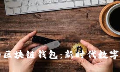 如何选择合适的区块链钱包：新时代数字资产的保护神器