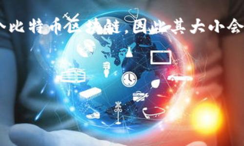 比特币钱包的大小通常取决于所使用的钱包类型以及存储的区块链数据。全节点钱包（例如 Bitcoin Core）需要下载整个比特币区块链，因此其大小会不断增加，目前确实接近100GB以上。这是因为比特币网络的区块链是一个不断扩展的分布式账本，存储着所有交易历史。

如果你使用的是轻钱包（比如一些手机钱包），那么它们不会存储整个区块链，而是只存储部分数据，体积相对较小。

如果你有关于比特币或者钱包的具体问题，欢迎问我！