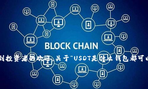 USDT（Tether）是一种与美元挂钩的数字货币，广泛应用于加密货币市场，以其稳定性而受到投资者的欢迎。关于“USDT是什么钱包都可以用吗？”的问题，答案是相对复杂的，这取决于所使用的钱包类型和其对不同区块链的支持。

### USDT钱包知识全解析：你可能不知道的选择和注意事项