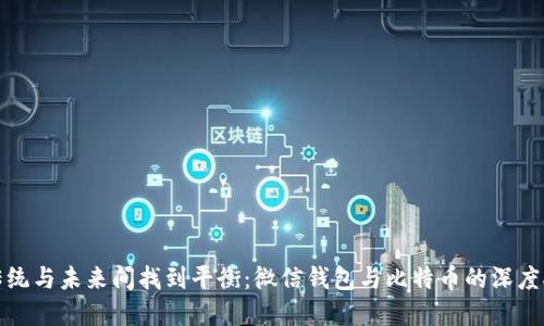 在传统与未来间找到平衡：微信钱包与比特币的深度对比