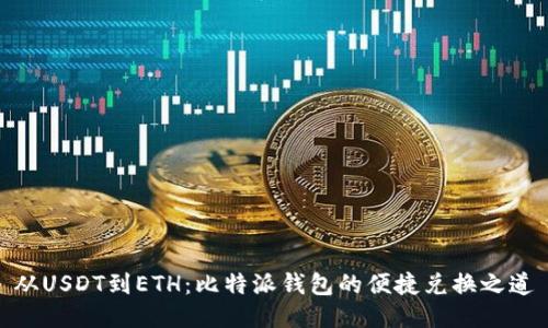 从USDT到ETH：比特派钱包的便捷兑换之道