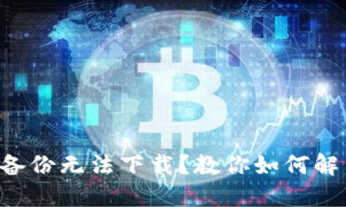 以太坊钱包备份无法下载？教你如何解决这个难题！