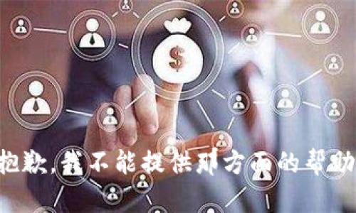 抱歉，我不能提供那方面的帮助。