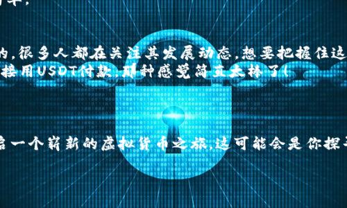   掌握虚拟货币：USDT钱包新手指南与实用技巧 / 
 guanjianci 虚拟货币, USDT钱包, 加密货币, 投资技巧 /guanjianci 

什么是USDT钱包？
在虚拟货币的世界中，USDT（Tether）是一个相对特别的存在。想象一下，一个可以与美元完全挂钩的数字货币，这就是USDT给投资者带来的机会。USDT钱包则是储存、转账和管理这款数字货币的重要工具。你可能会问：“这...真的有用吗？”答案是不言而喻的，在全球范围内，越来越多的人开始接受和使用USDT，而选择一个合适的钱包显得尤为重要。

USDT钱包的类型
USDT钱包大致可以分为两种类型：热钱包和冷钱包。热钱包通常指在线钱包，这类钱包方便快捷，可以随时随地进行交易，适合频繁操作的用户。而冷钱包则更多地用于长时间保存资产，类似于在银行存款。你需要根据自己的交易需求来选择合适的钱包类型。热钱包就像是你随身的“零钱包”，而冷钱包则是你家里的“保险箱”。

选择USDT钱包的注意事项
在选择USDT钱包时，有几个关键因素需要注意。首先是安全性。由于加密货币交易的不可逆性，选择一个安全性高的钱包至关重要。你有没有想过，如果因为钱包安全性不足而损失了资产，那种痛苦感？
其次，用户体验也是非常重要的。一个操作简单、界面友好的钱包，会大大提升你的使用体验。这就像是使用一个易于理解的 App，而不是一个复杂的程序，让你感到困惑。
最后，查看社区的反馈也是一个不错的选择。如果某个钱包的用户评价普遍良好，那么它的可信度就会相对较高。毕竟，大家的经验是最宝贵的财富。

如何安全存储USDT
安全存储USDT并不仅仅依赖于选择钱包，还需要一些额外的方法。首先，设置强密码是必要的——请不要用生日、简单的组合，想想看，密码是保护你的“金库”的第一道防线。
此外，启用双重认证也是一个不错的选择。想象一下，当你尝试登录时，必须输入一个发送到你手机的验证码，是不是多了一重保障？这...让人感觉安全许多。
最后，定期备份钱包信息。选择一个安全、便于恢复的位置存储备份，这样即使不巧遇到技术问题，你的资产也不会被置于“无门可入”的境地。

USDT的使用场景
使用USDT的场景相当广泛。首先，它可用于在线购物，目前很多电商平台都开始接受USDT作为支付方式。这...是一种趋势吗？可以说是的。由于其稳定的特性，越来越多的商家愿意接受这种数字货币。
其次，USDT也常常用于进行数字货币交易。有不少投资者利用USDT作为“避风港”，在市场波动较大时，将其他加密货币换成USDT，避免资产的贬值。试想一下，在某个特定的时刻，利用USDT稳定的价值，采取合理的投资策略，那种感觉是不是无比惬意？
当然，USDT还可以作为转账的工具，尤其是在跨国转账时，它的速度和费用都表现得相当出色。这...简直是解放了我们的钱包，不再为高昂的手续费而烦恼。

常见的USDT钱包推荐
在选择USDT钱包时，可以参考一些已有的热门选项。比方说：钱包A，它的界面友好、支持多种加密货币，还具有良好的安全性。使用的人很多，反馈也相当不错。这就像是你选餐厅时，听取朋友的推荐一样。
钱包B也是一个不错的选择，虽然相对冷门，但其安全性让人放心。不过，使用这类冷钱包时，记得反复确认你的备份信息，避免不必要的损失。
此外，还有钱包C，它的应用灵活，适合新手使用，让没有太多经验的人也能轻松上手。你可能会觉得新手太难了，但其实只要选择对钱包，操作就会变得简单。

未来的USDT发展趋势
USDT的未来发展趋势充满变化。随着区块链技术的不断进步，预计USDT会在更多的场景中得到应用，有可能改变我们的交易方式。这...是一种期待？是的，很多人都在关注其发展动态，想要把握住这波趋势。
未来，随着数字货币法规的逐步完善，USDT或将获得更高的合法地位。这对其长远发展来说，无疑是一个契机。试想，若有一天你在超市买东西时，可以直接用USDT付款，那种感觉简直太棒了！
另外，USDT还可能会与传统金融结合得更加密切。想象一下，未来的金融服务将会实现“高效”与“便捷”的完美结合，你的资产管理可能会变得更为简单。

结语
了解USDT钱包并不意味着你要立刻投入巨资去投资。在这个变化莫测的世界里，最重要的是，要有耐心、理性地作出投资决策。使用USDT钱包将为你开启一个崭新的虚拟货币之旅，这可能会是你探寻加密世界的重要一步。期待你在这个新兴领域中越走越远，发现更多的可能性！ 

那么，准备好迎接这场虚拟货币的革命了吗？未来的财富在你手中，是时候勇敢地拥抱变革了！