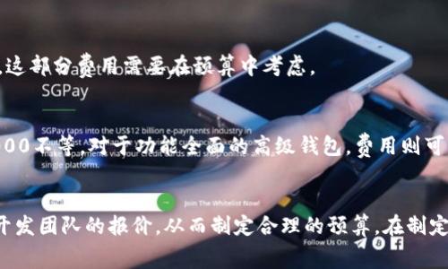 虚拟币钱包开发的费用因多种因素而异，例如开发团队的地理位置、钱包的类型（热钱包还是冷钱包）、功能复杂性以及开发者的经验等。下面是一些可能影响开发费用的关键因素：

### 1. 功能需求
如果你需要一个基础的钱包，可能只需简单的收发功能，这样的开发成本可能会较低。但如果你想要具有多种功能的钱包，比如交易所集成、区块链浏览器集成、用户身份验证等，成本会更高。

### 2. 开发团队的地理位置
开发团队所在的地区也会影响费用。在北美和西欧，开发的Hourly Rate 相对较高，而在东欧、印度和一些东南亚国家，工具和技术人才的Hourly Rate 通常会低一些。

### 3. 开发时间
开发一个虚拟币钱包通常需要几周到几个月的时间，这取决于你要求的功能复杂性和团队的经验水平。一般来说，开发费用是根据开发所需的时间来估算的。

### 4. 后续维护和更新
开发完成后的维护和更新也是需要考虑的费用。有些开发商会提供一年或更长的维护服务，这部分费用需要在预算中考虑。

### 费用估算
根据市场情况，一般来说，开发一个较为基础的虚拟币钱包的费用可能在$10,000到$50,000不等。对于功能全面的高级钱包，费用则可能在$50,000到$150,000甚至更高。

### 总结
如果你正在考虑开发一个虚拟币钱包，建议明确你的需求，进行市场调研，了解不同地区和开发团队的报价，从而制定合理的预算。在制定预算时，除了开发费用之外，别忘了考虑后续的维护、市场推广及法律合规等其他相关费用。