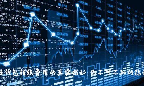 区块链钱包转账费用的真实揭秘：你不可不知的隐秘成本