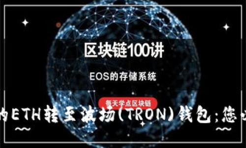 如何将以太坊钱包中的ETH转至波场(TRON)钱包：您必须知道的步骤与技巧