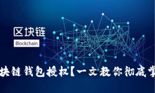 如何关闭区块链钱包授权？一文教你彻底掌控数字资产