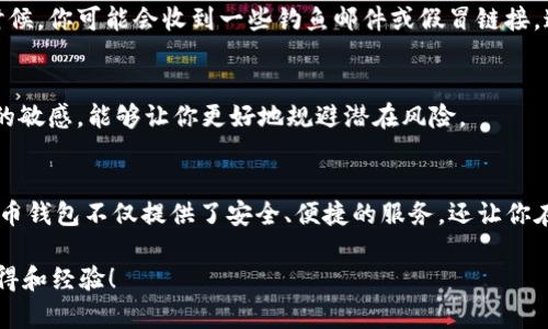    如何创建火币钱包USDT，轻松掌握数字资产管理  / 
 guanjianci  火币钱包, USDT, 数字资产, 钱包创建  /guanjianci 

引言：数字资产管理的新时代
随着数字货币的迅猛发展，越来越多的人开始关注如何在这个虚拟世界中保护和管理自己的资产。火币钱包作为一种安全、方便的数字钱包，不仅支持USDT（泰达币），还可以轻松管理多种加密货币。这...真的靠谱吗？让我们一起来揭开火币钱包的秘密，看看如何创建自己的USDT钱包，开启数字资产管理的新篇章。

什么是火币钱包？
火币钱包是一款由火币网推出的数字资产钱包，用户可以在这里存储、管理和交易自己的加密货币。火币钱包的设计理念是“安全、便捷、易用”，它不仅支持比特币、以太坊等主流货币，还特别支持USDT，这是一个相对稳定的数字货币，适合用于日常交易。也许你会问，为什么大家都在谈论USDT呢？

USDT（Tether）是一种稳定币，它的价值与美元挂钩，1 USDT大约等于1美元。这...是否意味着我们可以用它来规避市场的波动呢？答案是肯定的！USDT的广泛应用使得它成为了投资者和交易者的首选，它允许用户在大量的数字货币中进行“避风港”式的交易。因此，创建一个火币钱包来管理你的USDT，显得尤为重要。

创建火币钱包的步骤
那么...我们该如何创建火币钱包呢？接下来，我们将逐步带你了解这个过程：

h4步骤一：下载火币钱包应用/h4
首先，我们需要在手机上下载火币钱包应用。无论你是使用安卓还是iOS系统，火币钱包在对应的应用市场都可以找到。下载完成后，打开应用...接下来的步骤可真是简单。

h4步骤二：注册账户/h4
在钱包应用中，你将看到一个注册界面。输入你的电子邮件地址或手机号，设置一个安全的密码，并接受相关条款。这一步是为了确保你的账户安全，所以一定要选择一个不易猜到的密码哦。在填写完信息后，你会收到一封验证邮件或短信...

h4步骤三：身份验证（KYC）/h4
在为了确保用户的安全，火币钱包需要用户进行身份验证。你需要上传你的身份证件，一些地点可能还需要进行面部识别。这一过程可能会花费一些时间，但为了你的资产安全，耐心点吧！

h4步骤四：创建钱包/h4
身份验证通过后，你便可以创建你的钱包。火币钱包会生成一个唯一的助记词...该助记词让你在需要恢复钱包时非常有用。因此，确保将其妥善保管，不要与他人分享！

h4步骤五：充值USDT/h4
钱包创建成功后，你就可以开始充值USDT了。在钱包界面中，选择“充值”，然后点击USDT，系统会提供一个充值地址。你可以通过其他交易平台或朋友的转账来为你的火币钱包充值。等到账户余额显示出入金成功，那种满足感...绝对让人兴奋！

火币钱包的优势
创建好火币钱包后，我们来聊聊使用火币钱包的几个优势，特别是涉及USDT管理的好处。

h4安全性/h4
火币钱包非常注重用户安全，它采用了先进的安全技术，确保用户的资产不受黑客攻击。此外，钱包内置的多重签名机制和冷钱包的应用，确保资金的安全性，让用户不再为资产安全感到担忧。

h4便捷性/h4
无论你身在何处，只要有网络，就可以随时随地管理你的数字资产。火币钱包的用户界面友好，便于操作，即便是新手也能轻松上手。想要随时查看资产状况或进行交易？一键点击...轻松搞定！

h4支持多种资产/h4
除了USDT，火币钱包还支持多种主流数字货币，这让用户能够在一个平台上管理多种资产，从而降低了在不同钱包间转账的繁琐。

使用火币钱包的注意事项
尽管火币钱包提供了许多优越的功能，但在使用的过程中，我们仍然要保持警惕...

h4资产安全/h4
尽管火币钱包有着多重保障，但用户自身的安全意识同样重要。切勿将助记词或密码透露给任何人，确保在安全的环境下使用钱包。有时候，你可能会收到一些钓鱼邮件或假冒链接，这...简直让人防不胜防。因此，在点击任何链接之前，都要仔细确认其真实性。

h4法务合规/h4
随着各国对加密货币政策的逐步完善，用户在购买、存储数字资产时，需了解自己所在地区的法律法规，避免触犯相关法律。保持对政策的敏感，能够让你更好地规避潜在风险。

总结：开启你的数字资产之旅
通过以上介绍，你应该已经清晰地了解了如何创建火币钱包来管理你的USDT。从下载到注册，再到创建钱包和充值，每一步都很简单。火币钱包不仅提供了安全、便捷的服务，还让你在这个正在快速发展的数字经济时代，能够轻松把握每一个机会。

所以，现在就行动起来吧，把你的数字资产管理提升到一个新的高度。是否还有其他疑问呢？欢迎在评论区留言，与大家交流你的使用心得和经验！