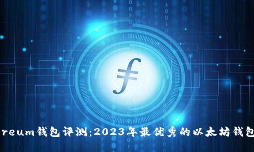 Ethereum钱包评测：2023年最优秀的以太坊钱包推荐