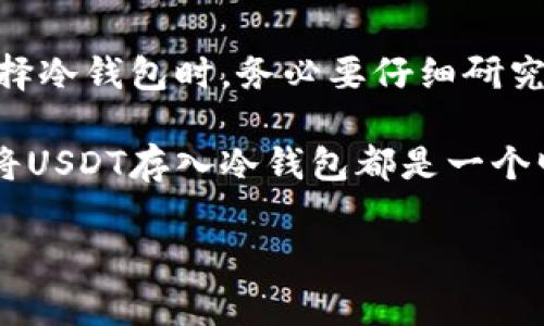 当然可以，USDT（泰达币）可以存入冷钱包。冷钱包是一种离线存储加密货币的方法，可以有效防止被黑客攻击，从而提升安全性。接下来，本文将深入探讨USDT冷钱包的使用方法、优势以及注意事项。

什么是冷钱包？
冷钱包是指一种不与互联网直接连接的存储设备，通常用于安全地存储加密货币。常见的冷钱包包括硬件钱包（如Ledger、Trezor）和纸钱包。由于冷钱包没有网络连接，因此其被黑客攻击的风险大大降低。

USDT是什么？
USDT，全称为Tether，是一种基于区块链的稳定币，与美元挂钩，旨在保持1:1的价值稳定。USDT在加密货币交易中扮演着重要角色，被广泛用于交易所之间的转账和资产管理。

为什么要将USDT存入冷钱包？
将USDT存入冷钱包的原因有很多，以下几点尤为重要：
ul
listrong安全性：/strong冷钱包由于没有网络连接，是目前最安全的存储形式之一。相较于热钱包，冷钱包能够有效防止黑客攻击和恶意软件的侵入。/li
listrong控制权：/strong使用冷钱包，可以完全掌控自己的私钥，避免第三方平台的风险。这样可以降低因交易所被黑客攻击而导致资金损失的风险。/li
listrong长期储存：/strong如果你计划长期持有USDT，冷钱包就是一个理想的选择。它可以有效防止因市场波动或交易频繁导致的损失。/li
/ul

如何将USDT存入冷钱包？
将USDT存入冷钱包的过程其实并不复杂，简单来说，分为几个步骤：
ol
listrong选择冷钱包：/strong首先，选择一款合适的冷钱包，比如Ledger或Trezor等。这些硬件钱包都支持存储多种加密货币，包括USDT。/li
listrong设置冷钱包：/strong按照说明书中的步骤，设置好你的冷钱包账户。注意在此过程中，不要将你的私钥泄露给任何人。/li
listrong转移USDT：/strong在交易所中将你的USDT提取到冷钱包的地址。你可以在冷钱包的界面中找到这个地址。/li
listrong确认转账：/strong在交易所确认转账后，你的USDT就安全地存储在冷钱包中了。/li
/ol

使用冷钱包的注意事项
虽然冷钱包相对于热钱包更安全，但也并非没有风险。以下几点你需要特别注意：
ul
listrong备份私钥：/strong在设置冷钱包的过程中，务必备份好你的私钥和助记词，最好保存在安全的地方。丢失私钥可能导致你无法访问自己的资金。/li
listrong防火、防水：/strong如果你使用的是纸钱包，务必注意防火和防水。将其保存在一个安全、干燥的地方是非常重要的。/li
listrong定期检查：/strong虽然冷钱包不需要频繁使用，但定期检查一下冷钱包的状态，确保一切正常运行也是必要的。/li
/ul

总结
将USDT存入冷钱包是一种安全、高效的资产管理策略，通过冷钱包，用户可以更好地控制和保护自己的资产。在选择冷钱包时，务必要仔细研究各个产品的优缺点，选择最适合自己的那一款。同时，任何时候都要谨记安全第一，合理管理自己的私钥和助记词。

总之，冷钱包是每一个重视安全的加密货币持有者的必备工具。无论你是刚入门的新手，还是经验丰富的投资者，将USDT存入冷钱包都是一个明智的决定。现在你准备好将自己的数字资产安全地存储起来了吗？

希望以上内容能够帮助你更好地了解USDT和冷钱包的相关信息！如有进一步的问题，欢迎随时提问。