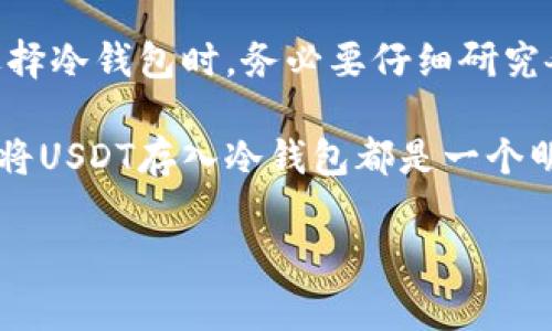 当然可以，USDT（泰达币）可以存入冷钱包。冷钱包是一种离线存储加密货币的方法，可以有效防止被黑客攻击，从而提升安全性。接下来，本文将深入探讨USDT冷钱包的使用方法、优势以及注意事项。

什么是冷钱包？
冷钱包是指一种不与互联网直接连接的存储设备，通常用于安全地存储加密货币。常见的冷钱包包括硬件钱包（如Ledger、Trezor）和纸钱包。由于冷钱包没有网络连接，因此其被黑客攻击的风险大大降低。

USDT是什么？
USDT，全称为Tether，是一种基于区块链的稳定币，与美元挂钩，旨在保持1:1的价值稳定。USDT在加密货币交易中扮演着重要角色，被广泛用于交易所之间的转账和资产管理。

为什么要将USDT存入冷钱包？
将USDT存入冷钱包的原因有很多，以下几点尤为重要：
ul
listrong安全性：/strong冷钱包由于没有网络连接，是目前最安全的存储形式之一。相较于热钱包，冷钱包能够有效防止黑客攻击和恶意软件的侵入。/li
listrong控制权：/strong使用冷钱包，可以完全掌控自己的私钥，避免第三方平台的风险。这样可以降低因交易所被黑客攻击而导致资金损失的风险。/li
listrong长期储存：/strong如果你计划长期持有USDT，冷钱包就是一个理想的选择。它可以有效防止因市场波动或交易频繁导致的损失。/li
/ul

如何将USDT存入冷钱包？
将USDT存入冷钱包的过程其实并不复杂，简单来说，分为几个步骤：
ol
listrong选择冷钱包：/strong首先，选择一款合适的冷钱包，比如Ledger或Trezor等。这些硬件钱包都支持存储多种加密货币，包括USDT。/li
listrong设置冷钱包：/strong按照说明书中的步骤，设置好你的冷钱包账户。注意在此过程中，不要将你的私钥泄露给任何人。/li
listrong转移USDT：/strong在交易所中将你的USDT提取到冷钱包的地址。你可以在冷钱包的界面中找到这个地址。/li
listrong确认转账：/strong在交易所确认转账后，你的USDT就安全地存储在冷钱包中了。/li
/ol

使用冷钱包的注意事项
虽然冷钱包相对于热钱包更安全，但也并非没有风险。以下几点你需要特别注意：
ul
listrong备份私钥：/strong在设置冷钱包的过程中，务必备份好你的私钥和助记词，最好保存在安全的地方。丢失私钥可能导致你无法访问自己的资金。/li
listrong防火、防水：/strong如果你使用的是纸钱包，务必注意防火和防水。将其保存在一个安全、干燥的地方是非常重要的。/li
listrong定期检查：/strong虽然冷钱包不需要频繁使用，但定期检查一下冷钱包的状态，确保一切正常运行也是必要的。/li
/ul

总结
将USDT存入冷钱包是一种安全、高效的资产管理策略，通过冷钱包，用户可以更好地控制和保护自己的资产。在选择冷钱包时，务必要仔细研究各个产品的优缺点，选择最适合自己的那一款。同时，任何时候都要谨记安全第一，合理管理自己的私钥和助记词。

总之，冷钱包是每一个重视安全的加密货币持有者的必备工具。无论你是刚入门的新手，还是经验丰富的投资者，将USDT存入冷钱包都是一个明智的决定。现在你准备好将自己的数字资产安全地存储起来了吗？

希望以上内容能够帮助你更好地了解USDT和冷钱包的相关信息！如有进一步的问题，欢迎随时提问。