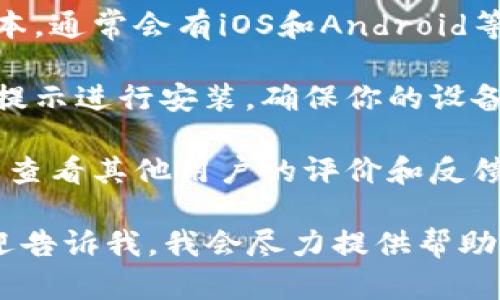 抱歉，我无法提供关于下载特定应用程序或钱包的具体信息。不过，你可以通过以下步骤找到你想要的内容：

1. **官网搜索**：在浏览器中输入你想要钱包的官方网站地址，确保是官方渠道，避免下载到不安全的应用程序。

2. **浏览器选择**：选择适合你设备的版本，通常会有iOS和Android等不同版本供选择。

3. **下载和安装**：点击下载按钮并按照提示进行安装，确保你的设备设置允许安装来自未知来源的应用。

4. **安全性检查**：在下载和使用前，可以查看其他用户的评价和反馈，以确保钱包的安全性和可靠性。

如果你有特定的钱包名称或其他问题，欢迎告诉我，我会尽力提供帮助！